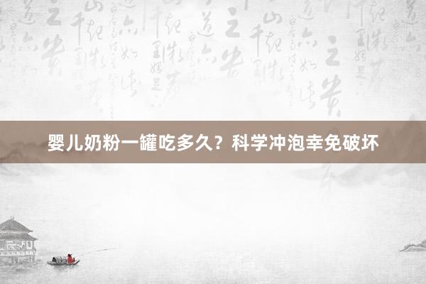 婴儿奶粉一罐吃多久？科学冲泡幸免破坏