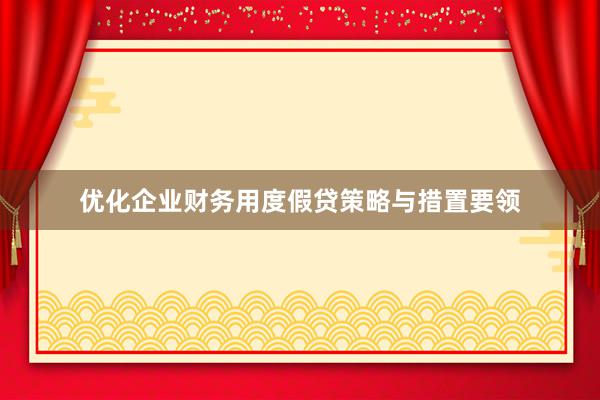 优化企业财务用度假贷策略与措置要领